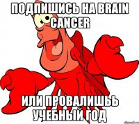 подпишись на brain cancer или провалишьь учебный год