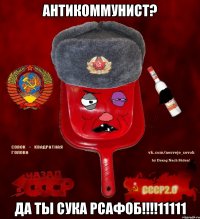 антикоммунист? да ты сука рсафоб!!!11111