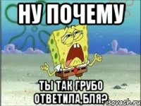 ну почему ты так грубо ответила,бля?