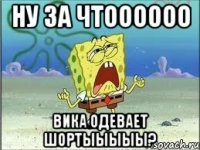 ну за чтоооооо вика одевает шортыыыыы?