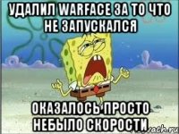 удалил warface за то что не запускался оказалось просто небыло скорости