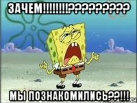 зачем!!!??? мы познакомились??!!!