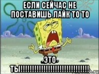 если сейчас не поставишь лайк то то это ты!!!