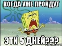 когда уже пройдут эти 5 дней???