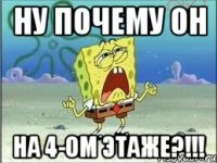 ну почему он на 4-ом этаже?!!!