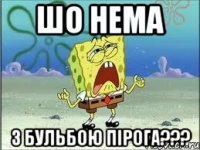 шо нема з бульбою пірога???