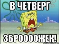 в четверг зброооожек!