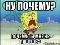 ну почему? почему ты мне не пишешь?