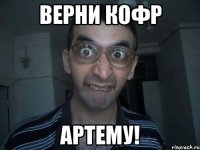 верни кофр артему!