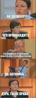 ... Ай, да нахер?! Что происходит? Эта уродина не предложила новость для группы Alex Profina Да заткнись.... Дура, ты не права!