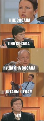 я не сосала она сосала ну да она сосала штаны отдам ТП