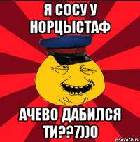 я сосу у норцыстаф ачево дабился ти??7))0