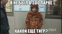 я не был в зоо парке какой ещё тигр?