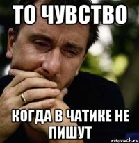 то чувство когда в чатике не пишут