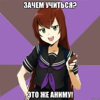 зачем учиться? это же аниму!