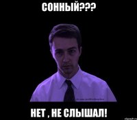 сонный??? нет , не слышал!