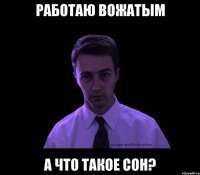 работаю вожатым а что такое сон?