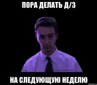 пора делать д/з на следующую неделю