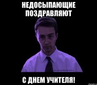 недосыпающие поздравляют с днем учителя!