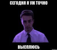 сегодня я уж точно высплюсь