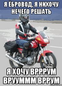 я ёбровод, я нихочу нечего решать я хочу врррум врууммм вррум