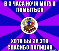 в 3 часа ночи могу я помыться хотя бы за это спасибо полиции