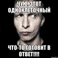 чую, этот одноклеточный что-то готовит в ответ!!!