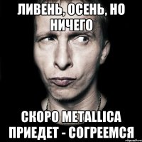 ливень, осень, но ничего скоро metallica приедет - согреемся