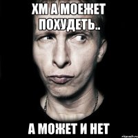 хм а моежет похудеть.. а может и нет