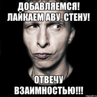 добавляемся! лайкаем аву, стену! отвечу взаимностью!!!