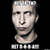 нет 18-ти? нет п-и-в-а!!!