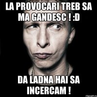 la provocari treb sa ma gandesc ! :d da ladna hai sa incercam !