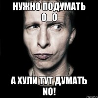 нужно подумать о_о а хули тут думать no!