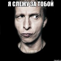 я слежу за тобой 