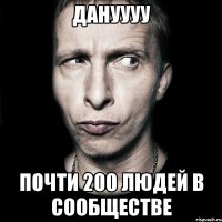 дануууу почти 200 людей в сообществе