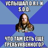 услышал d.r.i. и s.o.d. что там есть еще трехбуквенного?