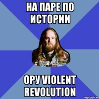 на паре по истории ору violent revolution