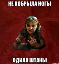 не побрыла ногы одила штаны