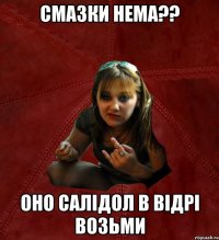 смазки нема?? оно салідол в відрі возьми