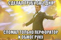 сделал трубу за 2 дня сломал только перфоратор и обжог руку