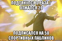 подтянулся 3 раза / отжался 20 подписался на 50 спортивных пабликов