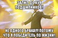 залил до хуя подшипников! не одного брака!!! потому что я победитель по жизни!