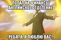 попал на финансы английское отделение ребята, я люблю вас!