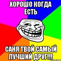 хорошо когда есть саня твой самый лучший друг!!!