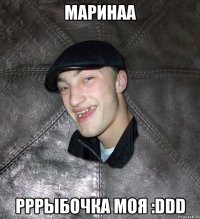 маринаа рррыбочка моя :ddd