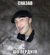 сказав шо перднув