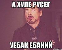 а хуле русег уебак ебаний