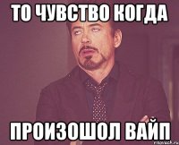 то чувство когда произошол вайп