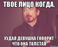 твое лицо когда, худая девушка говорит что она толстая