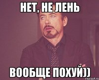 нет, не лень вообще похуй))